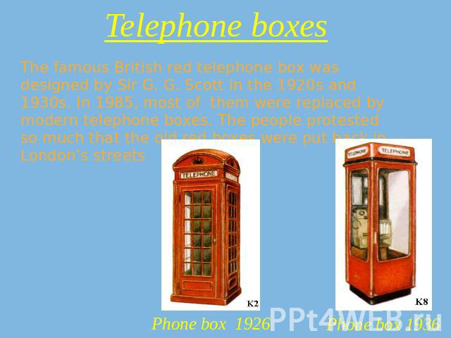 Telephone boxes The famous British red telephone box was designed by Sir G. G. Scott in the 1920s and 1930s. In 1985, most of them were replaced by modern telephone boxes. The people protested so much that the old red boxes were put back in London’s…