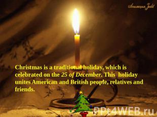 Christmas is a traditional holiday, which is celebrated on the 25 of December. T