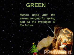 GREEN Means hope and the eternal longing for spring and all the promises of the