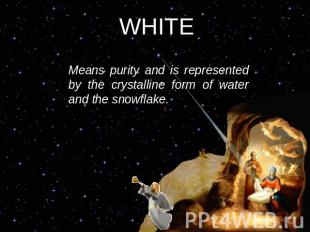 WHITE Means purity and is represented by the crystalline form of water and the s