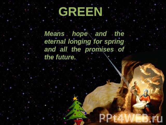 GREEN Means hope and the eternal longing for spring and all the promises of the future.