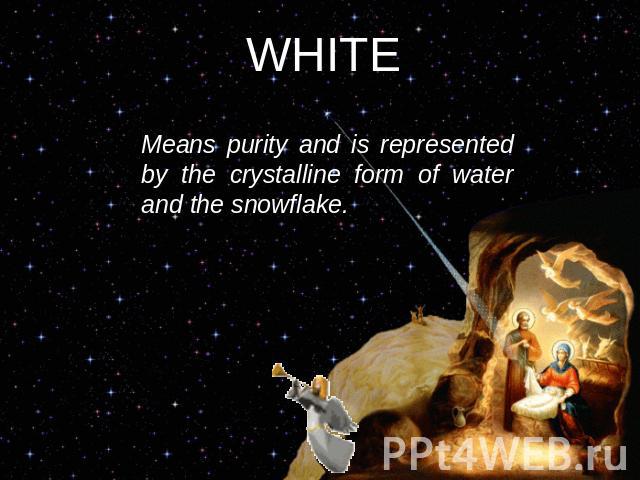 WHITE Means purity and is represented by the crystalline form of water and the snowflake.