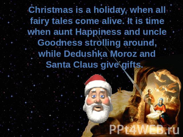 Christmas is a holiday, when all fairy tales come alive. It is time when aunt Happiness and uncle Goodness strolling around, while Dedushka Moroz and Santa Claus give gifts.