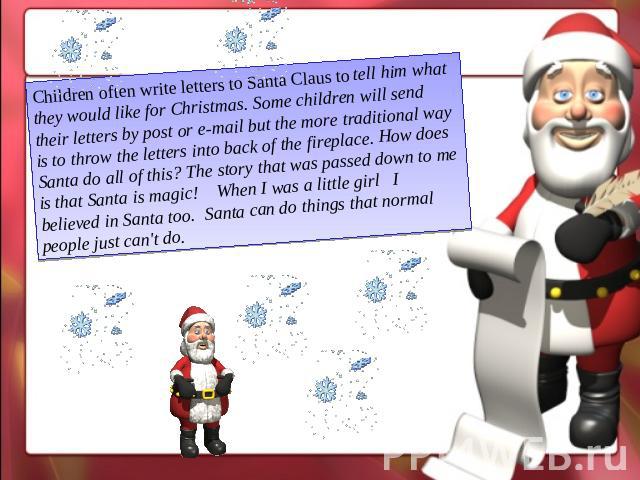 Children often write letters to Santa Claus to tell him what they would like for Christmas. Some children will send their letters by post or e-mail but the more traditional way is to throw the letters into back of the fireplace. How does Santa do al…