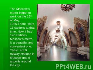 The Moscow's metro began to work on the 15th of May, 1935.There were 13 stations