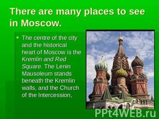 There are many places to see in Moscow. The centre of the city and the historica