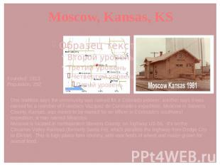Moscow, Kansas, KS Founded: 1913 Population: 252 One tradition says the communit