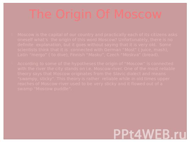 The Origin Of Moscow Moscow is the capital of our country and practically each of its citizens asks oneself what’s the origin of this word Moscow? Unfortunately, there is no definite explanation, but it goes without saying that it is very old. Some …