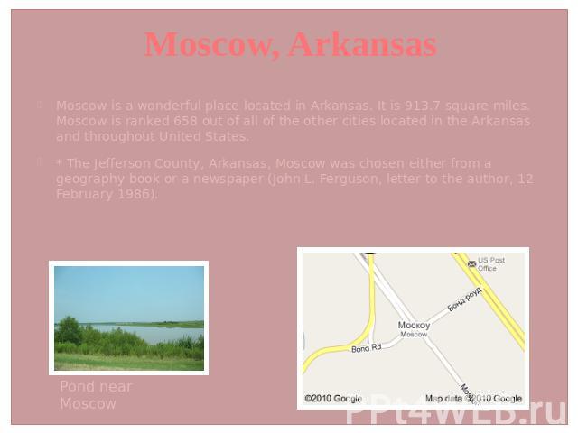 Moscow, Arkansas Moscow is a wonderful place located in Arkansas. It is 913.7 square miles. Moscow is ranked 658 out of all of the other cities located in the Arkansas and throughout United States.* The Jefferson County, Arkansas, Moscow was chosen …