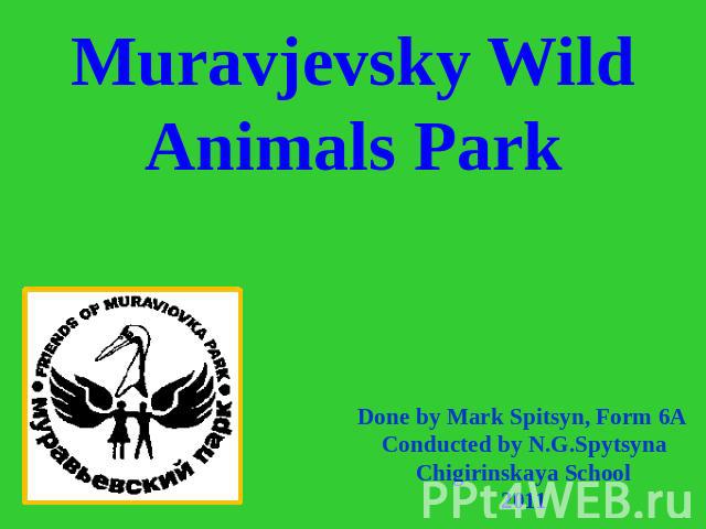 Muravjevsky Wild Animals Park Done by Mark Spitsyn, Form 6A Conducted by N.G.SpytsynaChigirinskaya School2011