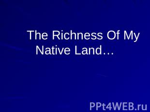 The Richness Of My Native Land…