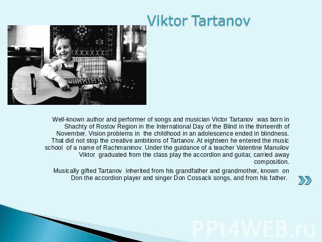 Viktor Tartanov Well-known author and performer of songs and musician Victor Tartanov was born in Shachty of Rostov Region in the International Day of the Blind in the thirteenth of November. Vision problems in the childhood in an adolescence ended …