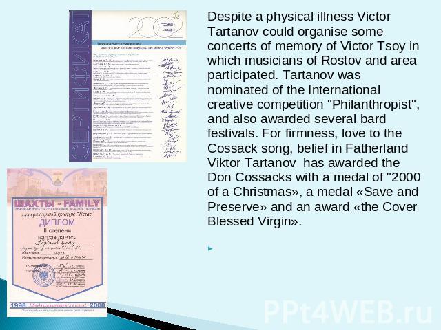 Despite a physical illness Victor Tartanov could organise some concerts of memory of Victor Tsoy in which musicians of Rostov and area participated. Tartanov was nominated of the International creative competition 