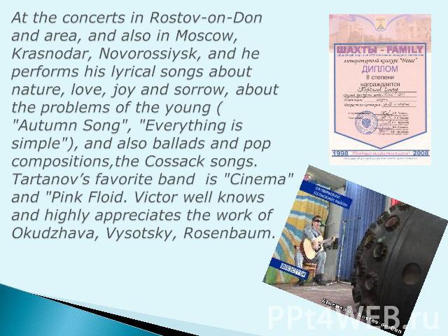 At the concerts in Rostov-on-Don and area, and also in Moscow, Krasnodar, Novorossiysk, and he performs his lyrical songs about nature, love, joy and sorrow, about the problems of the young ( 