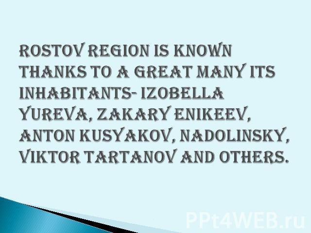 Rostov region is known thanks to a great many its inhabitants- Izobella Yureva, Zakary Enikeev, Anton Kusyakov, Nadolinsky, Viktor Tartanov and others.