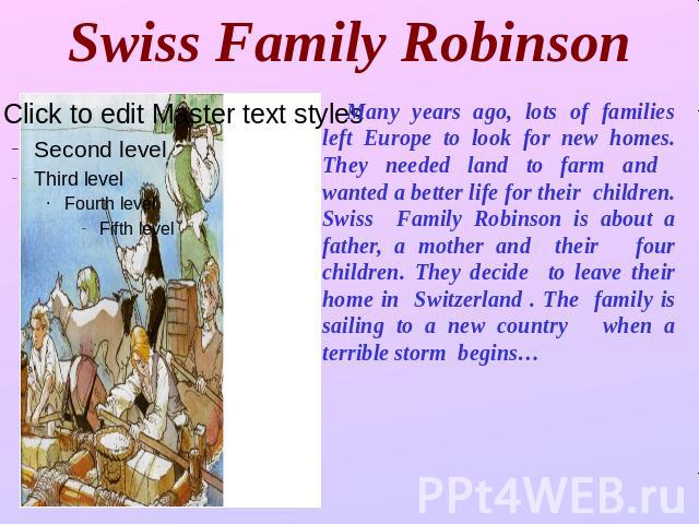 Swiss Family Robinson Many years ago, lots of families left Europe to look for new homes. They needed land to farm and wanted a better life for their children. Swiss Family Robinson is about a father, a mother and their four children. They decide to…