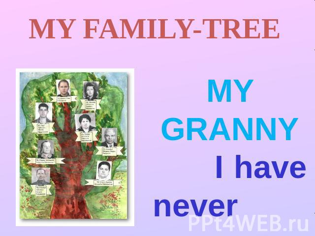 MY FAMILY-TREE MY GRANNY I have never seen my grandparents. All of them died before my birth. I’d like to tell you about my grandmother. She was my mother’s mother. Her name was Alexandra. When she was 16 in 1945 she and her little sister remained a…