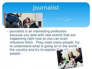 Journalist Journalist is an interesting profession because you deal with real ev