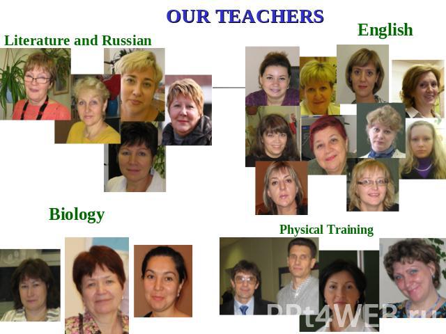 OUR TEACHERS Literature and Russian Biology English Physical Training