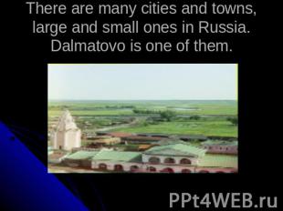 There are many cities and towns, large and small ones in Russia. Dalmatovo is on