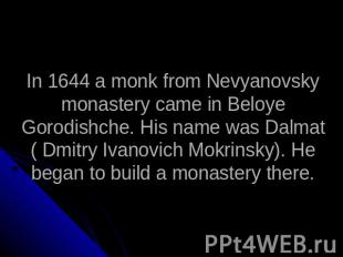 In 1644 a monk from Nevyanovsky monastery came in Beloye Gorodishche. His name w