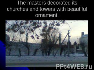 The masters decorated its churches and towers with beautiful ornament.