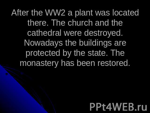 After the WW2 a plant was located there. The church and the cathedral were destroyed. Nowadays the buildings are protected by the state. The monastery has been restored.