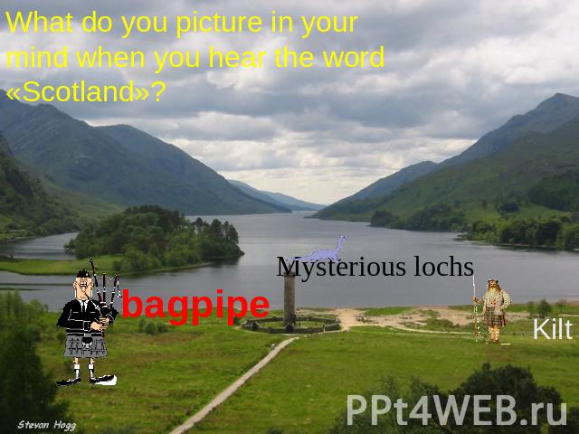 What do you picture in your mind when you hear the word «Scotland»? bagpipe Mysterious lochs Kilt
