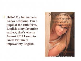 Hello! My full name is Katya Lozhkina. I’m a pupil of the 10th form. English is