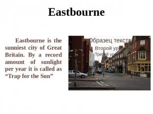 Eastbourne Eastbourne is the sunniest city of Great Britain. By a record amount