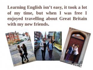 Learning English isn’t easy, it took a lot of my time, but when I was free I enj