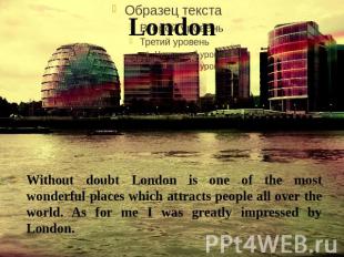 London Without doubt London is one of the most wonderful places which attracts p