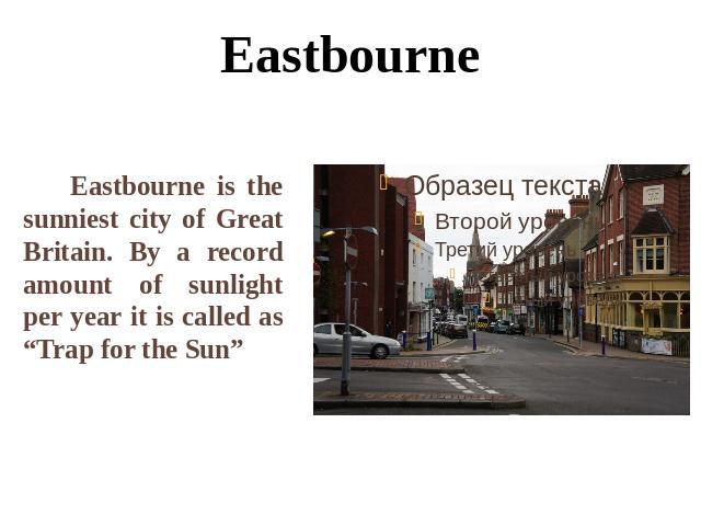 Eastbourne Eastbourne is the sunniest city of Great Britain. By a record amount of sunlight per year it is called as “Trap for the Sun”