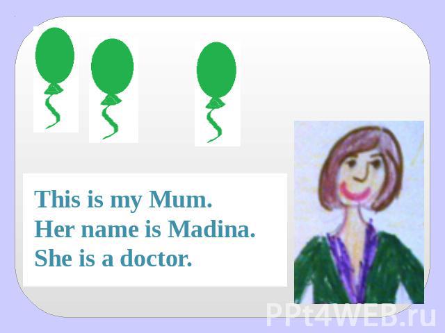 This is my Mum.Her name is Madina.She is a doctor.