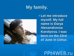 My family Let me introduce myself. My full name is Darya Alexandrovna Korolyova.