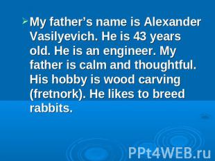My father’s name is Alexander Vasilyevich. He is 43 years old. He is an engineer