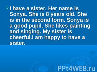 I have a sister. Her name is Sonya. She is 8 years old. She is in the second for