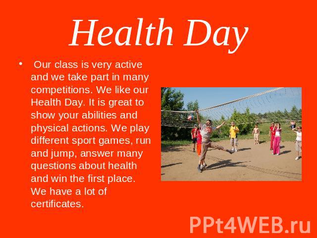 Health Day Our class is very active and we take part in many competitions. We like our Health Day. It is great to show your abilities and physical actions. We play different sport games, run and jump, answer many questions about health and win the f…