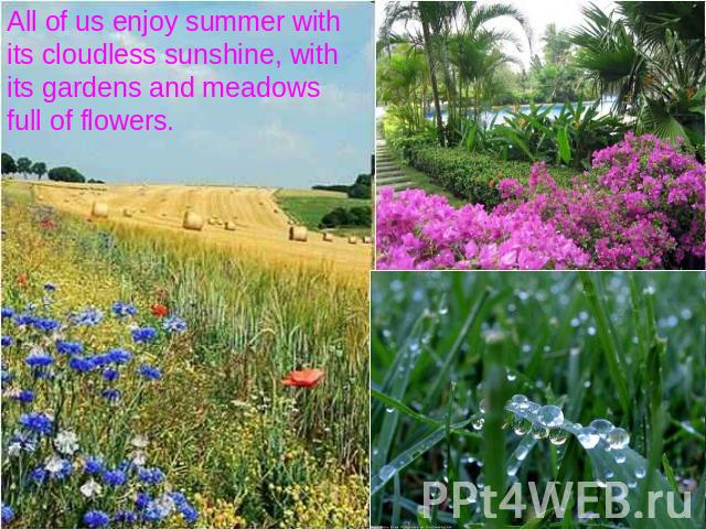 All of us enjoy summer with its cloudless sunshine, with its gardens and meadows full of flowers.
