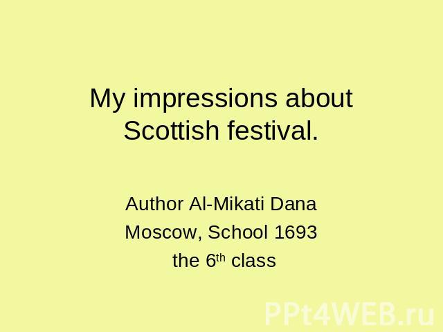 My impressions about Scottish festival. Author Al-Mikati DanaMoscow, School 1693 the 6th class