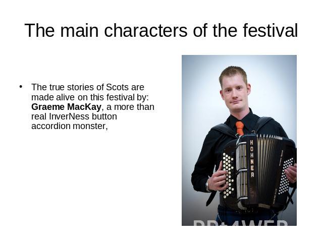 The main characters of the festival The true stories of Scots are made alive on this festival by:Graeme MacKay, a more than real InverNess button accordion monster,