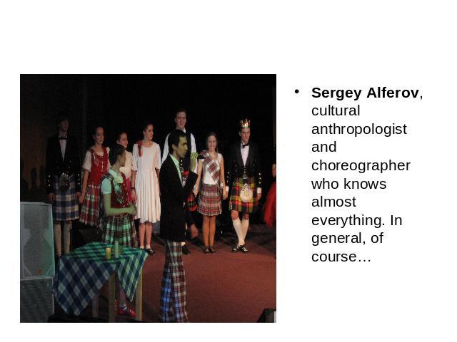 Sergey Alferov, cultural anthropologist and choreographer who knows almost everything. In general, of course…