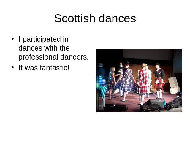 Scottish dances I participated in dances with the professional dancers.It was fantastic!