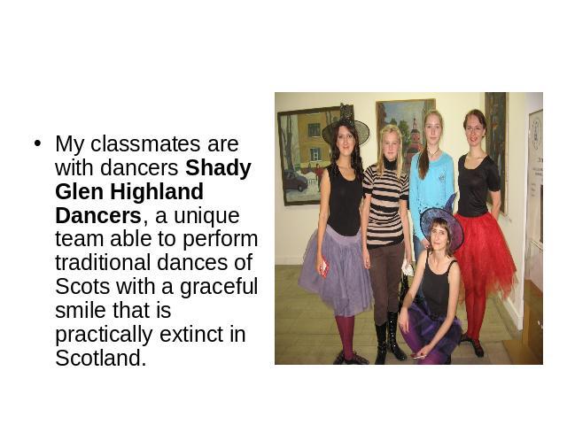 My classmates are with dancers Shady Glen Highland Dancers, a unique team able to perform traditional dances of Scots with a graceful smile that is practically extinct in Scotland.