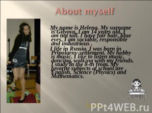 About myself My name is Helena. My surname is Gilyova. I am 14 years old. I am n