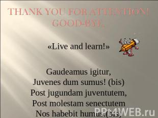 Thank you for attention!Good-bye. «Live and learn!»Gaudeamus igitur,Juvenes dum