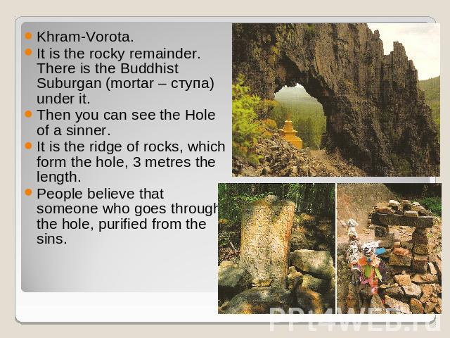 Khram-Vorota. It is the rocky remainder. There is the Buddhist Suburgan (mortar – ступа) under it. Then you can see the Hole of a sinner. It is the ridge of rocks, which form the hole, 3 metres the length. People believe that someone who goes throug…