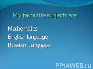 My favourite subjects are: MathematicsEnglish languageRussian Language