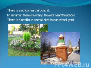 There is a school yard around it.In summer there are many flowers near the schoo