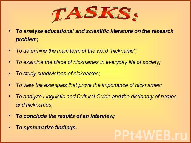 To analyse educational and scientific literature on the research problem;To determine the main term of the word “nickname”;To examine the place of nicknames in everyday life of society;To study subdivisions of nicknames;To view the examples that pro…